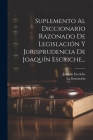 Suplemento Al Diccionario Razonado De Legislación Y Jurisprudencia De Joaquín Escriche... Cover Image