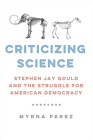 Criticizing Science: Stephen Jay Gould and the Struggle for American Democracy Cover Image