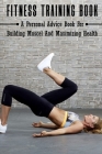 Fitness Training Book: A Personal Advice Book For Building Muscel And Maximizing Health: Personal Training Books By Chauncey Mallia Cover Image