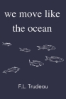 We Move Like the Ocean By F. L. Trudeau Cover Image