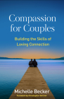 Compassion for Couples: Building the Skills of Loving Connection By Michelle Becker, LMFT, Christopher Germer, PhD (Foreword by) Cover Image