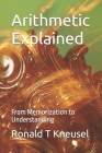 Arithmetic Explained: From Memorization to Understanding By Ronald T. Kneusel Cover Image