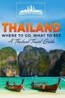 Thailand: Where To Go, What To See - A Thailand Travel Guide Cover Image