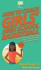 How To Coach Girls' High School Basketball: A Quick Guide on Coaching High School Female Basketball Players By Howexpert, Shane Reinhard Cover Image