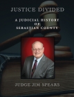 Justice Divided: A Judicial History of Sebastian County By Judge Jim Spears, David Ware (Editor), Joyce Faulkner (Cover Design by) Cover Image