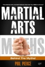 Martial Arts: Behind the Myths!: (The Martial Arts and Self Defense Secrets You NEED to Know!) By Phil Pierce Cover Image