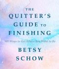 The Quitter's Guide to Finishing: 101 Ways to Get Where You Want to Be By Betsy Schow Cover Image