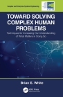 Toward Solving Complex Human Problems: Techniques for Increasing Our Understanding of What Matters in Doing So (Complex and Enterprise Systems Engineering) By Brian E. White Cover Image