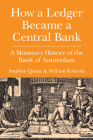 How a Ledger Became a Central Bank: A Monetary History of the Bank of Amsterdam (Studies in Macroeconomic History) By Stephen Quinn, William Roberds Cover Image