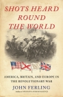 Shots Heard Round the World: America, Britain, and Europe in the Revolutionary War Cover Image