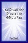 How Rehabilitation Reconstructed My Mind And Body By Virgil Dodd Reich Cover Image
