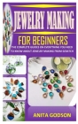Jewelry Making for Beginners: The Complete Guides on Everything You Need to Know about Jewelry Making from Scratch By Anita Godson Cover Image