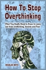 How To Stop Overthinking: What You Really Need to Know to come out from overthinking, Anxiety and Fear Cover Image