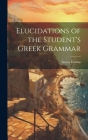 Elucidations of the Student's Greek Grammar Cover Image