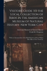 Visitors' Guide to the Local Collection of Birds in the American Museum of Natural History, New York City: With an Annotated List of the Birds Known t By American Museum of Natural History (Created by), Frank M. (Frank Michler) 18 Chapman (Created by) Cover Image