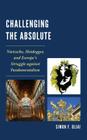 Challenging the Absolute: Nietzsche, Heidegger, and Europe's Struggle Against Fundamentalism By Simon F. Oliai Cover Image