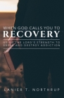 When God Calls You To Recovery: Using The Lord's Strength To Break And Destroy Addiction By Lanier T. Northrup Cover Image