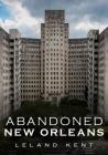 Abandoned New Orleans By Leland Kent Cover Image