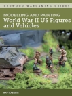 Modelling and Painting WWII US Figures and Vehicles (Crowood Wargaming Guides) By Ray Haskins Cover Image