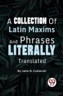 A Collection Of Latin Maxims And Phrases Literally By John N. Cotterell Cover Image