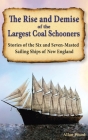 The Rise and Demise of the Largest Sailing Ships: Stories of the Six and Seven-Masted Coal Schooners of New England Cover Image