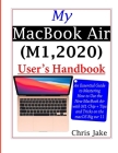 My MacBook Air (M1,2020) User's Handbook: An Essential Guide to Mastering How to Use the New MacBook Air with M1 Chip + Tips and Tricks on the macOS B Cover Image