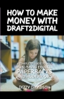 How To Make Money With Draft2Digital: A Complete Guide To Self-Publishing eBooks, Paperbacks, and Audiobooks By Dizzy Davidson Cover Image
