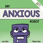 My Anxious Robot: A Children's Social Emotional Book About Managing Feelings of Anxiety Cover Image