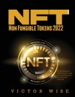 NFT - Non Fungible Tokens 2022: The Best Beginners Guide to Invest, create, buy and sell crypto art and collectibles with profit By Victor Wise Cover Image
