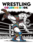 Wrestling Coloring Book: Mat Mastery, Step into the Ring of Imagination, Dynamic Wrestlers and High-Energy Matchups in a World of Strength and Cover Image