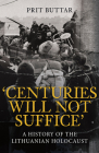 Centuries Will Not Suffice: A History of the Lithuanian Holocaust By Prit Buttar Cover Image