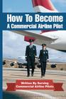 How To Become A Commercial Airline Pilot: Written By Serving Commercial Airline Pilots By Jason Cohen Cover Image