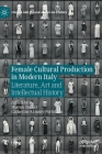 Female Cultural Production in Modern Italy: Literature, Art and Intellectual History (Italian and Italian American Studies) Cover Image
