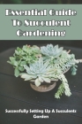 Essential Guide To Succulent Gardening: Successfully Setting Up A Succulents Garden: Succulents Gardening Cover Image