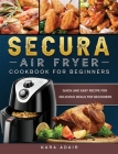 Secura Air Fryer Cookbook for Beginners: Quick and Easy Recipe for Delicious Meals for Beginners By Kara Adair Cover Image