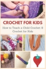 Crochet for Kids: How to Teach a Child Crochet: 8 Crochet for Kids Cover Image