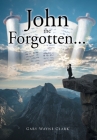 John the Forgotten... By Gary Wayne Clark Cover Image
