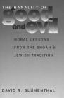 The Banality of Good and Evil: Moral Lessons from the Shoah and Jewish Tradition (Moral Traditions) By David R. Blumenthal Cover Image