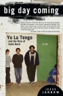 Big Day Coming: Yo La Tengo and the Rise of Indie Rock By Jesse Jarnow Cover Image