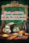 The Emerald Isle's Culinary Treasures: 104 Authentic Irish Recipes Cover Image