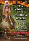 The Chivalric Folk Tradition in Sicily: A History of Storytelling, Puppetry, Painted Carts and Other Arts By Marcella Croce Cover Image