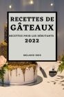Recettes de Gâteaux 2022: Recettes Pour Les Débutants By Melanie Bois Cover Image