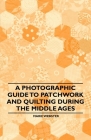 A Photographic Guide to Patchwork and Quilting During the Middle Ages By Marie Webster Cover Image