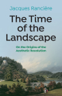 The Time of the Landscape: On the Origins of the Aesthetic Revolution By Jacques Ranciere, Emiliano Battista (Translator) Cover Image