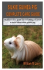Silkie Guinea Pig Complete Care Guide: Beginner care guide on everything you need to know about silkie guinea pig By William M. Larry Cover Image