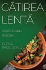Gătirea Lentă: Artă Culinara a Răbdării By Elena Radulescu Cover Image