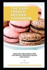 The Easy French Recipes cookbook: Healthy Delicious and Authentic Recipes (Quick and Easy) By Laura Brodeur Cover Image