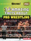 34 Amazing Facts about Pro Wrestling By Marie-Therese Miller Cover Image