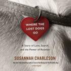 Where the Lost Dogs Go: A Story of Love, Search, and the Power of Reunion By Susannah Charleson (Read by) Cover Image
