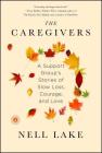 The Caregivers: A Support Group's Stories of Slow Loss, Courage, and Love By Nell Lake Cover Image